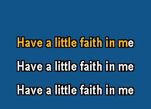 Have a little faith in me

Have a little faith in me

Have a little faith in me