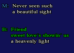 M2 Never seen such
a beautiful sight

B2 Friend

sweet love's showin' us
a heavenly light