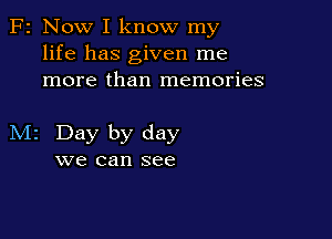 F2 Now I know my
life has given me
more than memories

M2 Day by day
we can see