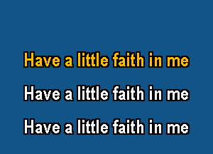 Have a little faith in me

Have a little faith in me

Have a little faith in me