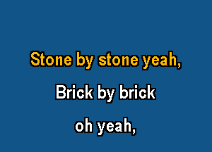 Stone by stone yeah,

Brick by brick
oh yeah,