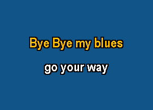 Bye Bye my blues

90 your way