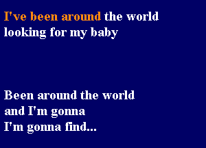 I've been around the world
looking for my baby

Been around the world
and I'm gonna
I'm gomla find...