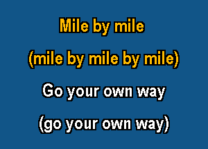 Mile by mile
(mile by mile by mile)

Go your own way

(90 your own way)