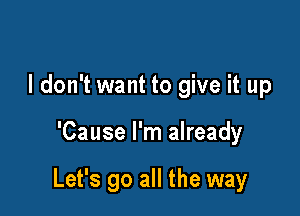 I don't want to give it up

'Cause I'm already

Let's go all the way