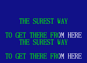 THE SUREST WAY

TO GET THERE FROM HERE
THE SUREST WAY

TO GET THERE FROM HERE