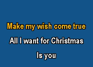 Make my wish come true

All I want for Christmas

Is you
