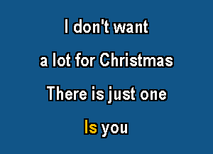 I don't want

a lot for Christmas

There is just one

Is you