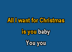 All I want for Christmas

is you baby

You you