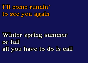 I'll come runnin'
to see you again

XVinter spring summer
or fall

all you have to do is call