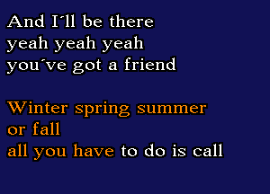 And I'll be there
yeah yeah yeah
you ve got a friend

XVinter spring summer
or fall

all you have to do is call
