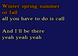 TWinter spring summer
or fall
all you have to do is call

And I'll be there
yeah yeah yeah