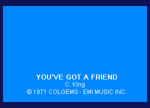 YOU'VE GOT A FRIEND
C. King
f9 1971 COLGEMS - EMI MUSIC INC,