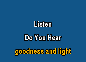 Listen

Do You Hear

goodness and light
