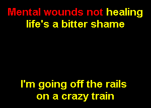 Mental wounds not healing
life's a bitter shame

I'm going off the rails

on a crazy train