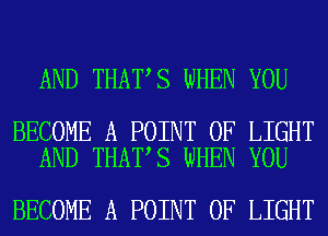 AND THAT S WHEN YOU

BECOME A POINT OF LIGHT
AND THAT S WHEN YOU

BECOME A POINT OF LIGHT