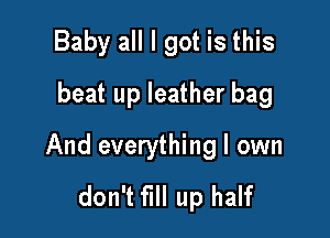 Baby all I got is this
beat up leather bag

And everything I own
don't fill up half
