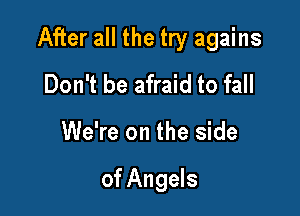 After all the try agains
Don't be afraid to fall

We're on the side

of Angels