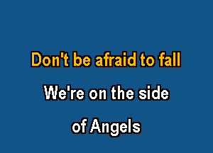 Don't be afraid to fall

We're on the side

of Angels