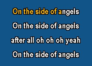 0n the side of angels

On the side of angels

after all oh oh oh yeah

0n the side of angels