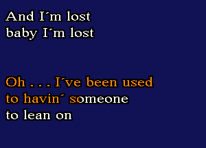 And I'm lost
baby I'm lost

Oh . . . I've been used
to havin' someone
to lean on