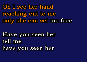 Oh I see her hand
reaching out to me
only She can set me free

Have you seen her
tell me
have you seen her