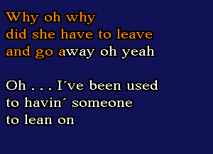 TWhy oh why
did she have to leave
and go away oh yeah

Oh . . . I've been used
to havin' someone
to lean on