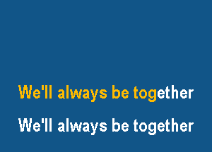 We'll always be together

We'll always be together