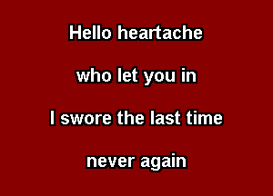 Hello heartache

who let you in

I swore the last time

never again
