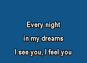 Every night

in my dreams

I see you, I feel you