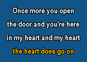Once more you open

the door and you're here

in my heart and my heart

the heart does go on