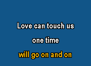 Love can touch us

one time

will go on and on