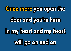 Once more you open the

door and you're here

in my heart and my heart

will go on and on