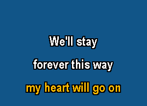 We'll stay

forever this way

my heart will go on