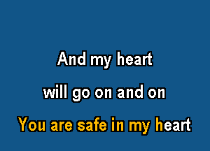 And my heart

will go on and on

You are safe in my heart