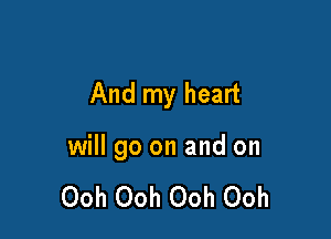 And my heart

will go on and on

Ooh Ooh Ooh Ooh
