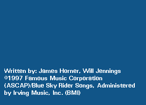 WrittBn bvz James Horner. W'Ill Jennings
Q1997 Famous Music CorporatiOn
(ASCAPNBlue Sky Hider Songs. Adminiswred
by Irving Music. Inc. (BM!)