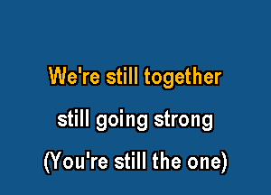 We're still together

still going strong

(You're still the one)