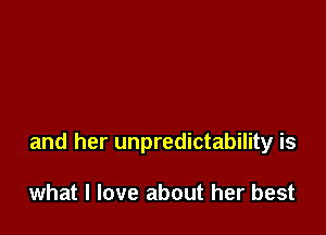 and her unpredictability is

what I love about her best