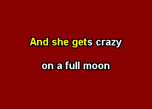 And she gets crazy

on a full moon