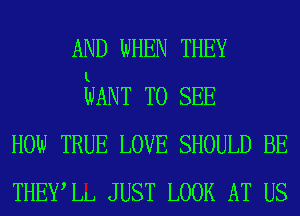 AND WHEN THEY
tdANT TO SEE
HOW TRUE LOVE SHOULD BE
THEWLIJ JUST LOOK AT US