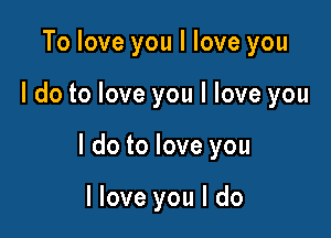 Toloveyoulloveyou

ldotoloveyoulloveyou

ldotoloveyou

Hoveyouldo