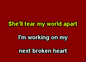 She'll tear my world apart

I'm working on my

next broken heart