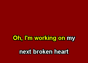 Oh, I'm working on my

next broken heart