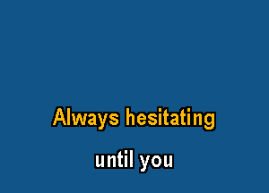 Always hesitating

un lyou