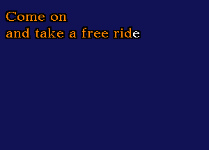 Come on
and take a free ride