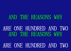 AND THE REASONS WHY

ARE ONE HUNDRED AND TWO
AND THE REASONS WHY

ARE ONE HUNDRED AND TWO