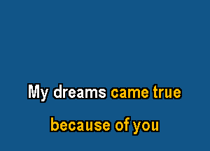 My dreams came true

because of you