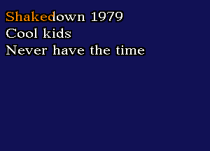 Shakedown 1979
Cool kids

Never have the time