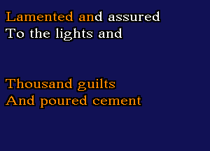 Lamented and assured
To the lights and

Thousand guilts
And poured cement